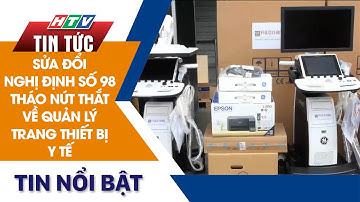 SỬA ĐỔI NGHỊ ĐỊNH SỐ 98 THÁO NÚT THẮT VỀ QUẢN LÝ TRANG THIẾT BỊ Y TẾ | HTV Tin Tức