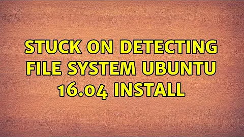Stuck on detecting file system Ubuntu 16.04 install