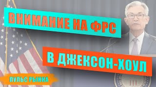 ФРС в Джексон-Хоул | Джером Пауэлл и баланс ФРС | Запустят ли сворачивание QE? Пульс рынка