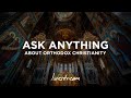 Ask Anything about Orthodox Christianity