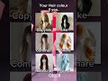 Your hair colour if you...