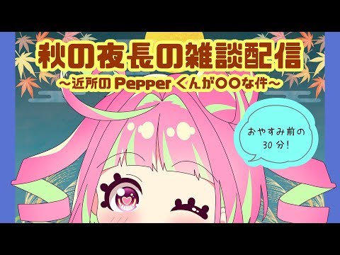 秋の夜長の雑談配信～近所のPepperくんが〇〇な件～