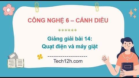 Giảng bài 14: Quạt điện và máy giặt | Bài giảng công nghệ 6 cánh diều