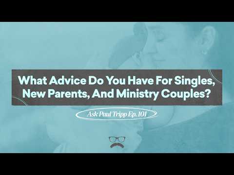 What Advice Do You Have For Singles, New Parents, And Ministry Couples? | Ask Paul Tripp (101)