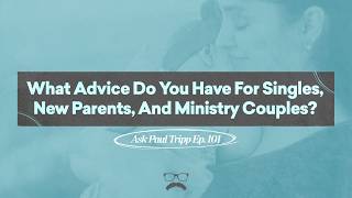 What Advice Do You Have For Singles, New Parents, And Ministry Couples? | Ask Paul Tripp (101)