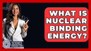 What Is Nuclear Binding Energy? - Science Through Time