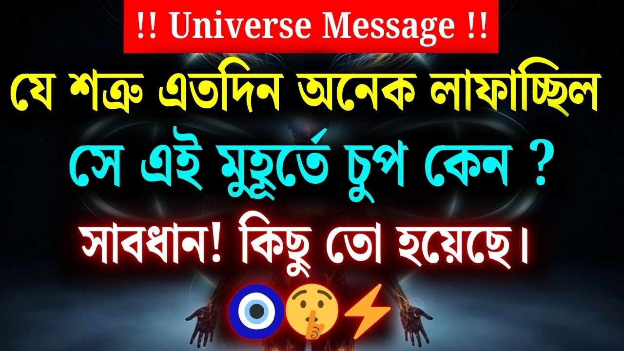 যে শত্রু এতদিন খুব লাফাচ্ছিল, সে এখন হঠাৎ চুপ কেন? সাবধান! কিছু একটা ঘটেছে। | Universe Message