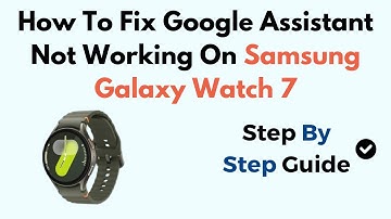 How To Fix Google Assistant Not Working On Samsung Galaxy Watch 7