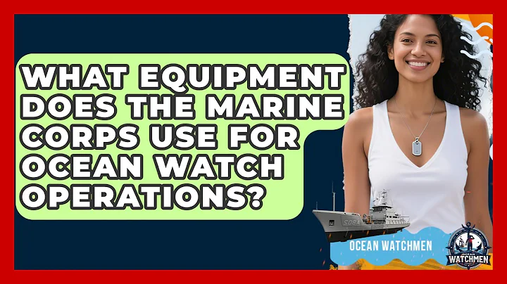 What Equipment Does the Marine Corps Use for Ocean Watch Operations? - Ocean Watchmen