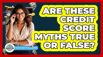 Are These Credit Score Myths True Or False? - Your Guide to Budgeting