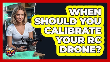 When Should You Calibrate Your RC Drone?