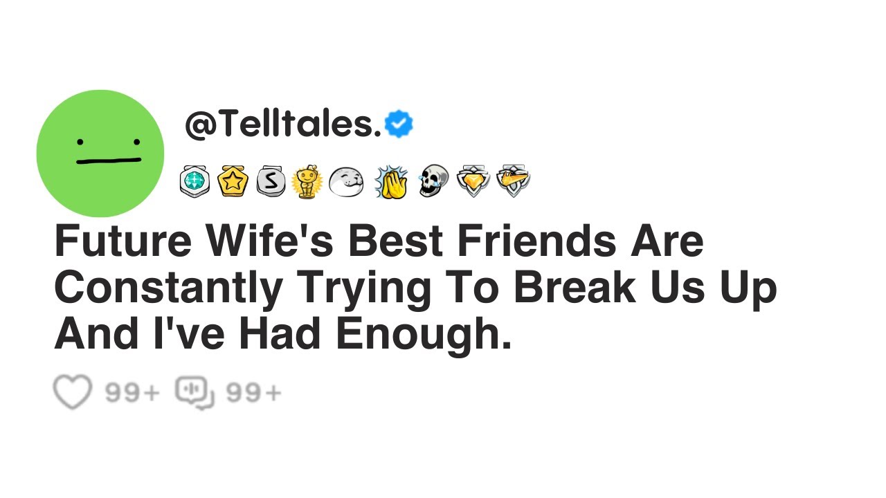 Future Wife's Best Friends Are Constantly Trying To Break Us Up And I've Had Enough.