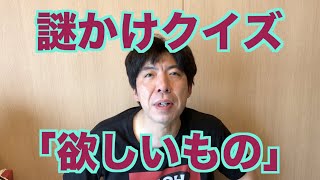 謎かけクイズ「欲しいもの」