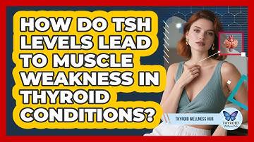 How Do TSH Levels Lead To Muscle Weakness In Thyroid Conditions? - Thyroid Wellness Hub