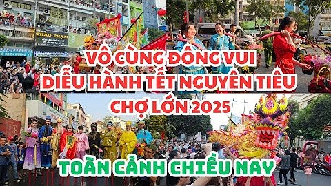 DIỄU HÀNH TẾT NGUYÊN TIÊU CHỢ LỚN 2025: VÔ CÙNG ĐÔNG VUI, ĐẦY SẮC MÀU, VẠN NỤ CƯỜI 😍