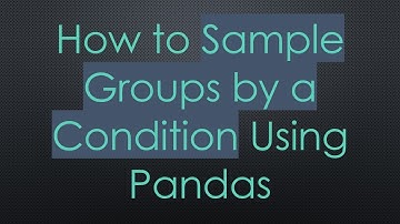 How to Sample Groups by a Condition Using Pandas
