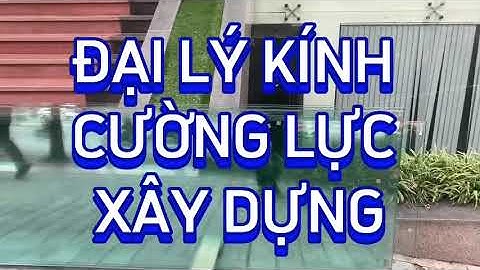 GIÁ ĐẠI LÝ KÍNH CƯỜNG LỰC XÂY DỰNG BAO NHIÊU TIỀN? | 0977268520