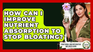 How Can I Improve Nutrient Absorption To Stop Bloating? - Functional and Integrative Wellness Guru