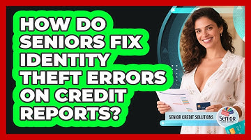 How Do Seniors Fix Identity Theft Errors On Credit Reports? - Senior Credit Solutions