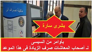 بشرى سارة بأوامر من السيسى صرف زيادة المعاشات لـ 10 مليون صاحب معاش فى هذا الموعد