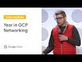 A Year in GCP Networking (Cloud Next '19)