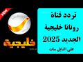 نزل الآن تردد روتانا خليجيه تردد قناة روتانا خليجية تردد روتانا تردد قنوات روتانا الجديد 