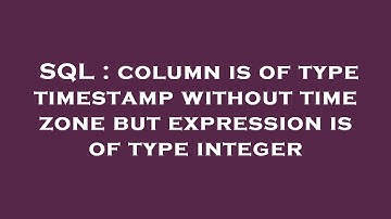SQL : column is of type timestamp without time zone but expression is of type integer