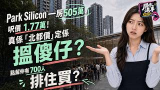 【下集】Park Silicon一房505萬、呎價1.77萬!真係「北都價」定係搵傻仔?點解仲有700人排住買?|關你港事研究所