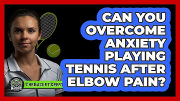 Can You Overcome Anxiety Playing Tennis After Elbow Pain? - The Racket Xpert