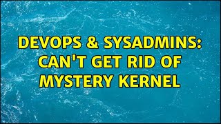 Famous DevOps & SysAdmins: Can't get rid of mystery kernel Wealth