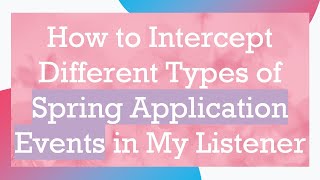 How to Intercept Different Types of Spring Application Events in My Listener