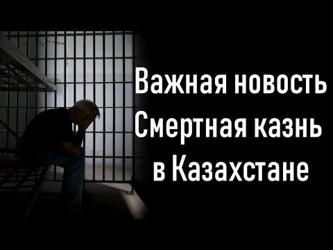 Важная новость, смертная казнь в Казахстане.