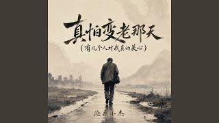 真怕变老那天(有几个人对我真的关心) - 沧桑小杰