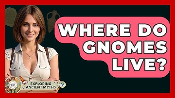 Where Do Gnomes Live? - Exploring Ancient Myths