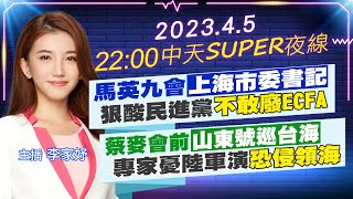 【中天SUPER夜線】馬英九會上海市委書記 狠酸民進黨不敢廢ECFA 蔡麥會前山東號巡台海 專家憂陸軍演恐侵領海 20230405 @中天電視CtiTv