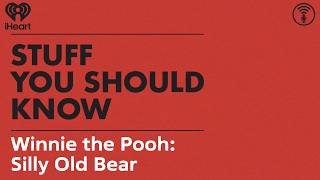 Winnie the Pooh: Silly Old Bear | STUFF YOU SHOULD KNOW