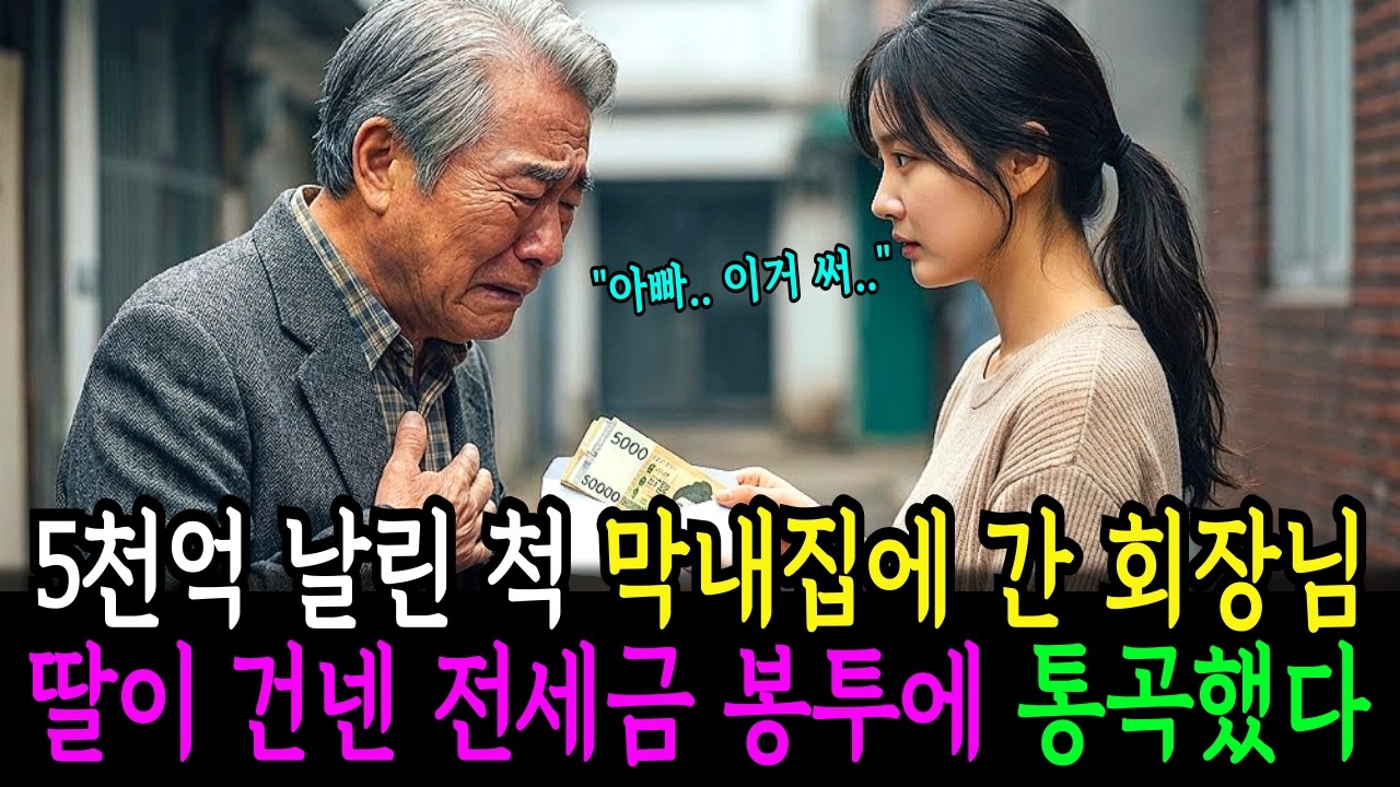 5,000억 날리고 망한 척 막내딸 마주하자, 말없이 전세 보증금 봉투 쥐여주는 모습에 회장님이 가슴 친 전말