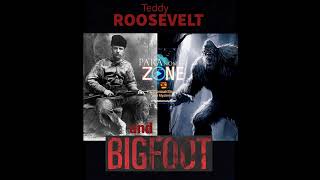 Teddy ROOSEVELT & BIGFOOT (!)