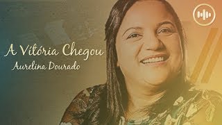 Aurelina Dourado - A Vitória Chegou Com Letra Gospel Hits