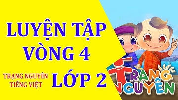 Luyện tập Vòng 4  -Trạng Nguyên Tiếng Việt - Lớp 2