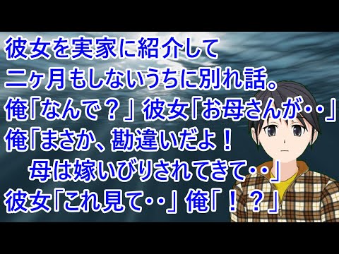 彼女を実家に紹介して二ヶ月もしないうちに別れ話。俺「え？なんで？」彼女「お母さんが・・」俺「まさか、勘違いだよ！母は嫁いびりされてきて辛さはわかってるから！」彼女「これ見て・・」俺「！？」【修羅場】