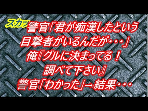 【スカッとする話】警官「君が痴漢してる所を見たという目撃者がいるんだが…」俺『グルに決まってる！調べて下さいよ』警官「わかった」→結果・・・