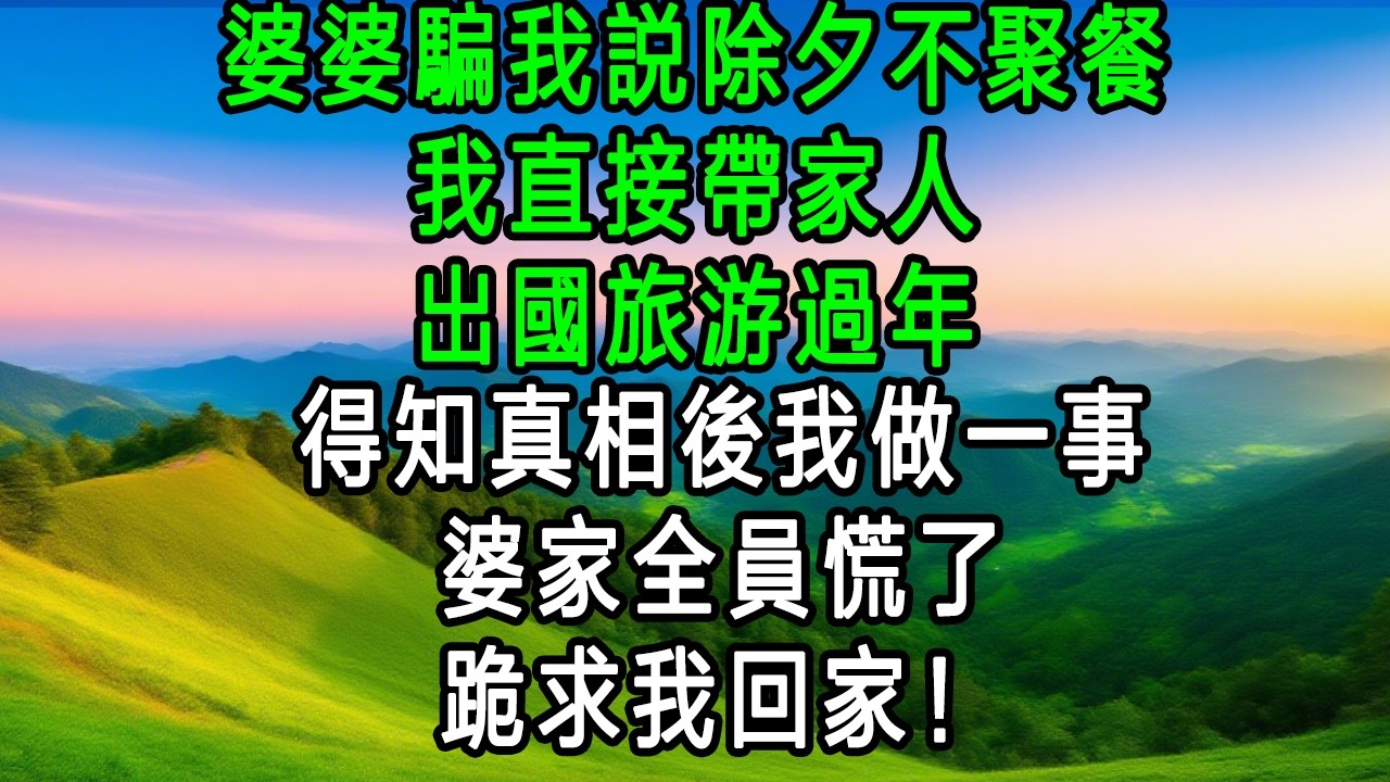 婆婆騙我說除夕不聚餐，我直接帶家人出國旅遊過年！得知真相後我做一事，婆家全員慌了，跪求我回家！
