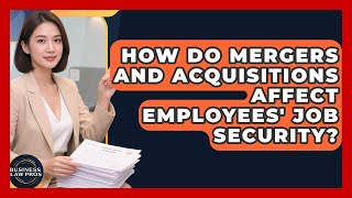 How Do Mergers and Acquisitions Affect Employees' Job Security? | Business Law Pros News
