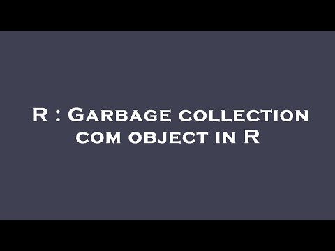 R : Garbage collection com object in R