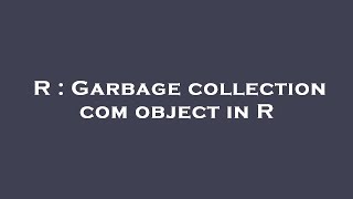 R : Garbage collection com object in R