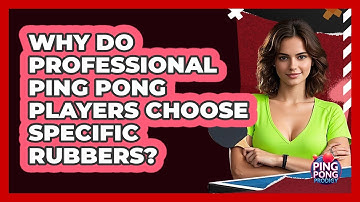 Why Do Professional Ping Pong Players Choose Specific Rubbers? - Ping Pong Prodigy