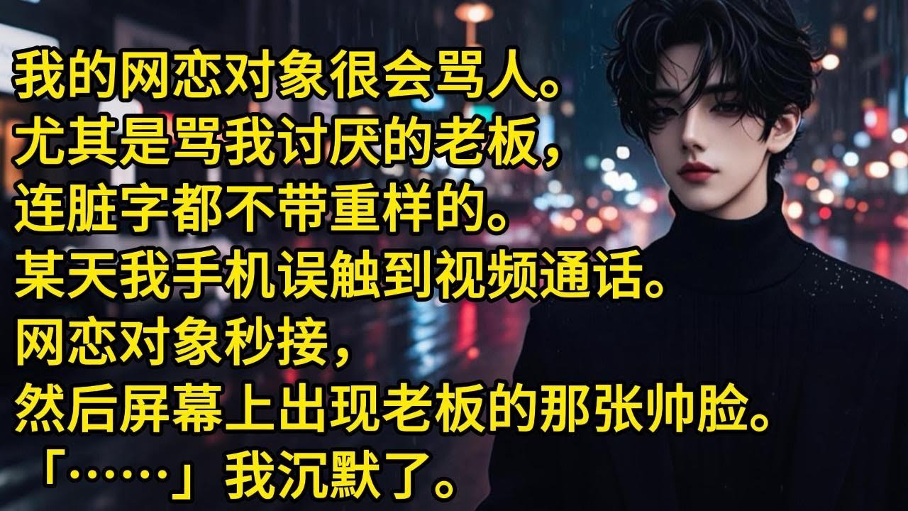 我的网恋对象很会骂人。尤其是骂我讨厌的老板，连脏字都不带重样的。某天我手机误触到视频通话。网恋对象秒接，然后屏幕上出现老板的那张帅脸。……我沉默了。
