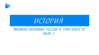 11 класс - История - Внешняя политика России в 1990-2000-е гг. Часть 1