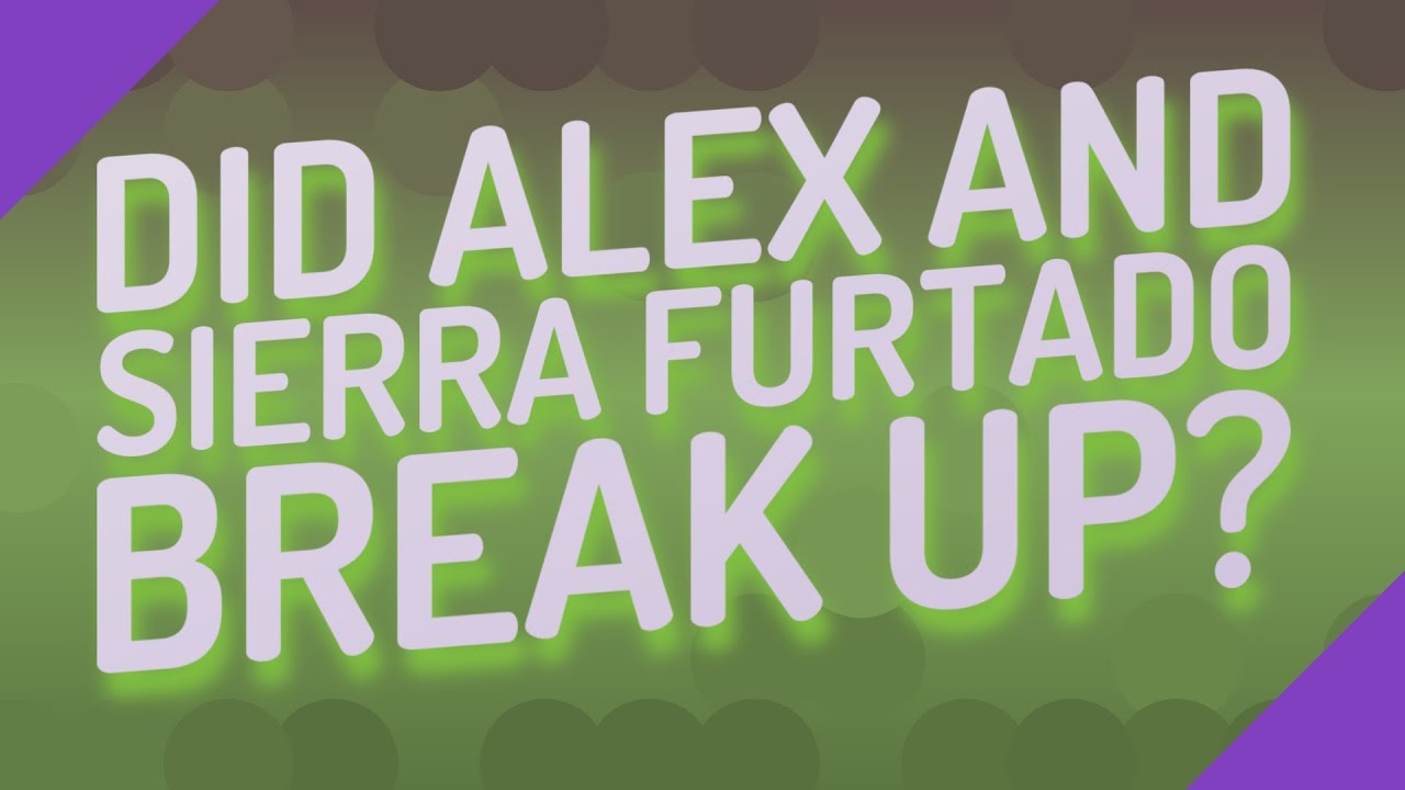 Did Alex and Sierra Furtado break up? YouTube